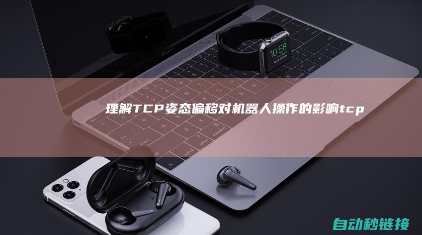 理解TCP姿态偏移对机器人操作的影响 (tcp的理解)